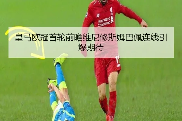 皇马欧冠首轮前瞻维尼修斯姆巴佩连线引爆期待