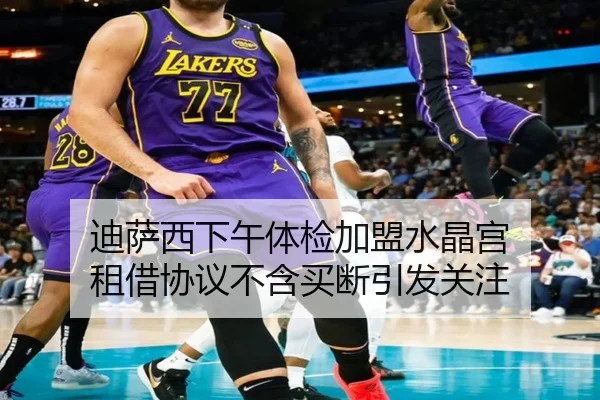 迪萨西下午体检加盟水晶宫 租借协议不含买断引发关注