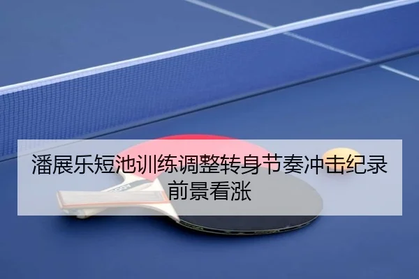 潘展乐短池训练调整转身节奏冲击纪录前景看涨